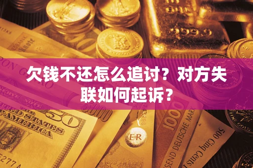 济南欠钱不还怎么追讨？对方失联如何起诉？