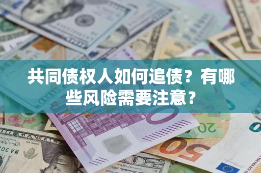 济南共同债权人如何追债？有哪些风险需要注意？