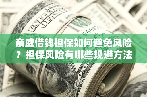 济南亲戚借钱担保如何避免风险？担保风险有哪些规避方法？