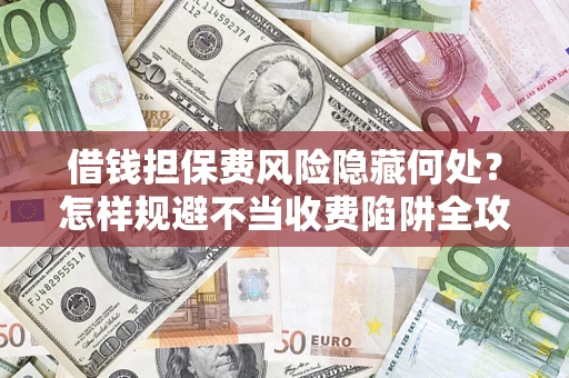 济南借钱担保费风险隐藏何处？怎样规避不当收费陷阱全攻略！