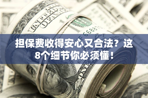 济南担保费收得安心又合法？这8个细节你必须懂！