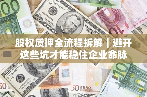 济南股权质押全流程拆解｜避开这些坑才能稳住企业命脉