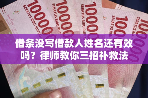济南借条没写借款人姓名还有效吗？律师教你三招补救法
