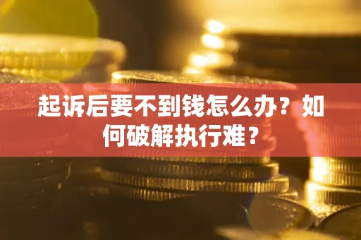 济南起诉后要不到钱怎么办？如何破解执行难？