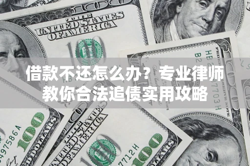 济南借款不还怎么办？专业律师教你合法追债实用攻略