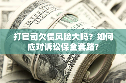 济南打官司欠债风险大吗？如何应对诉讼保全套路？