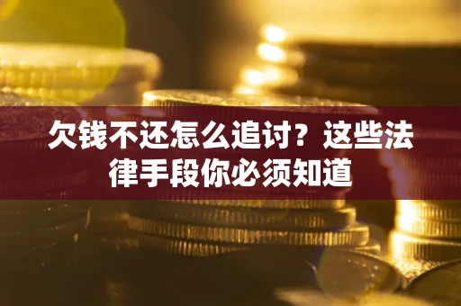 济南欠钱不还怎么追讨？这些法律手段你必须知道