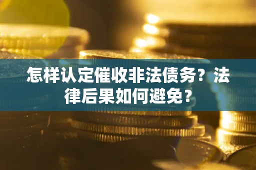济南怎样认定催收非法债务？法律后果如何避免？