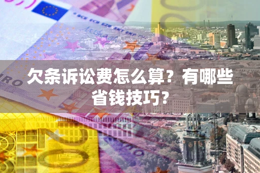济南欠条诉讼费怎么算？有哪些省钱技巧？