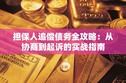 济南担保人追偿债务全攻略:从协商到起诉的实战指南 济南担保人追偿债务全攻略:从协商到起诉的实战指南