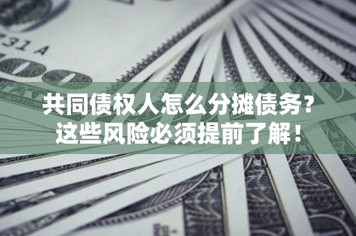 济南共同债权人怎么分摊债务？这些风险必须提前了解！