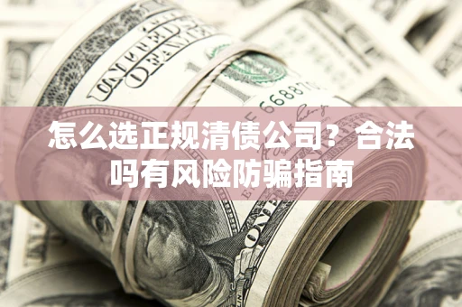 济南怎么选正规清债公司？合法吗有风险防骗指南
