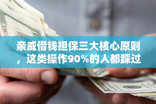 济南亲戚借钱担保三大核心原则，这类操作90%的人都踩过坑！附法院判决案例