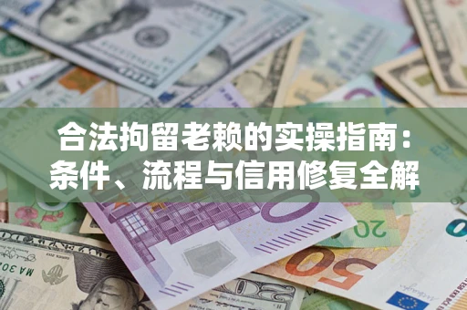 济南合法拘留老赖的实操指南:条件、流程与信用修复全解析 济南合法拘留老赖的实操指南:条件、流程与信用修复全解析