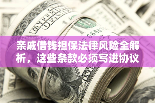济南亲戚借钱担保法律风险全解析，这些条款必须写进协议