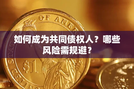 济南如何成为共同债权人？哪些风险需规避？
