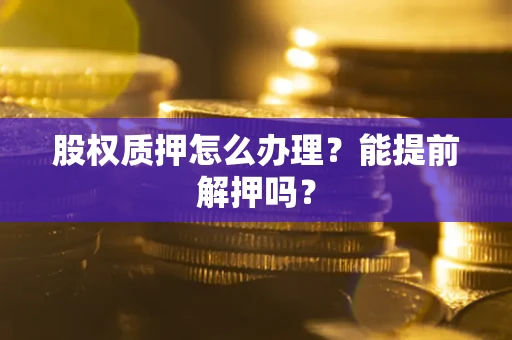 济南股权质押怎么办理？能提前解押吗？