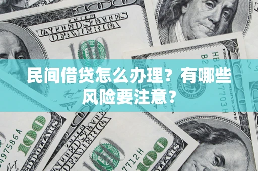 济南民间借贷怎么办理？有哪些风险要注意？