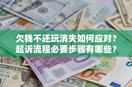 济南欠钱不还玩消失如何应对？起诉流程必要步骤有哪些？