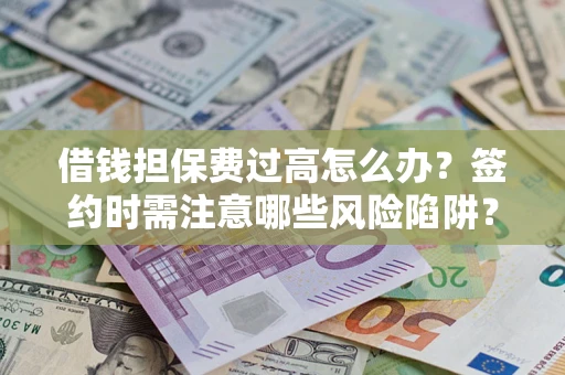 济南借钱担保费过高怎么办？签约时需注意哪些风险陷阱？