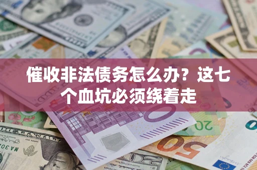济南催收非法债务怎么办？这七个血坑必须绕着走