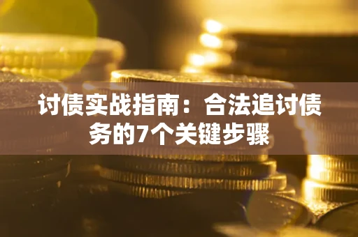 济南讨债实战指南：合法追讨债务的7个关键步骤