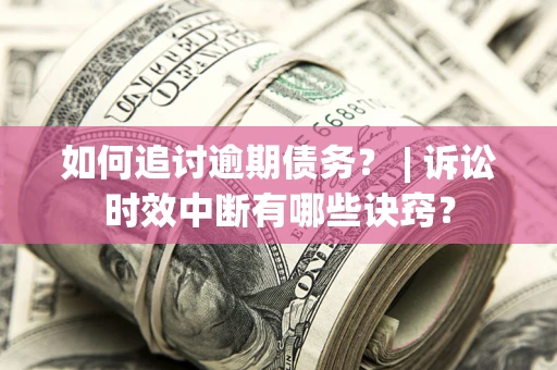 济南如何追讨逾期债务？ | 诉讼时效中断有哪些诀窍？