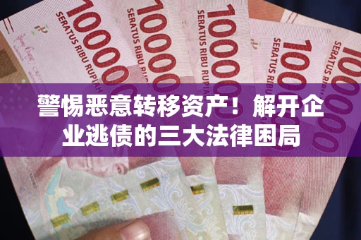 济南警惕恶意转移资产！解开企业逃债的三大法律困局