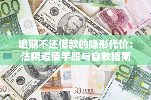 济南逾期不还借款的隐形代价：法院追债手段与自救指南