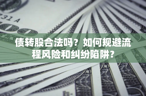 济南债转股合法吗？如何规避流程风险和纠纷陷阱？