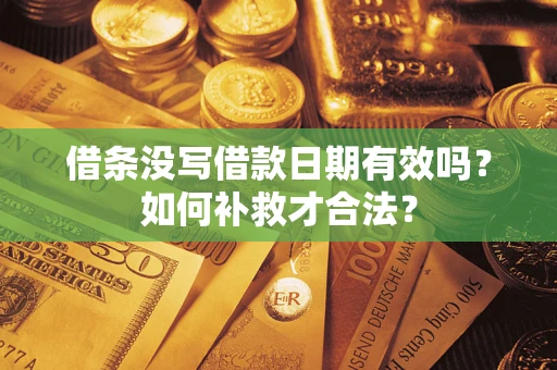 济南借条没写借款日期有效吗？如何补救才合法？