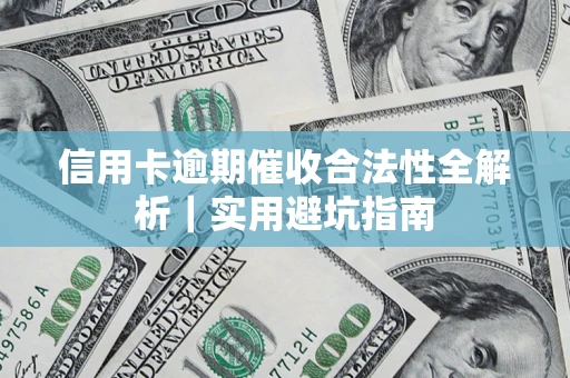 济南信用卡逾期催收合法性全解析｜实用避坑指南