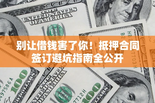 济南别让借钱害了你！抵押合同签订避坑指南全公开