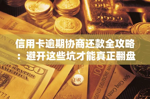 济南信用卡逾期协商还款全攻略：避开这些坑才能真正翻盘
