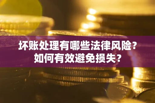 济南坏账处理有哪些法律风险？如何有效避免损失？