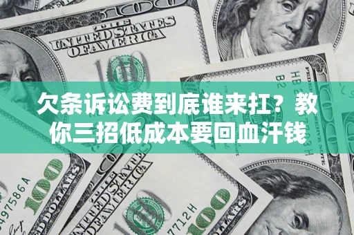 济南欠条诉讼费到底谁来扛？教你三招低成本要回血汗钱